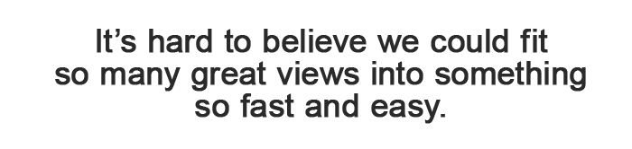 So many great views- fast and easy!
